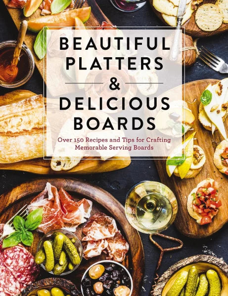 Beautiful Platters And Delicious Boards Cookbook